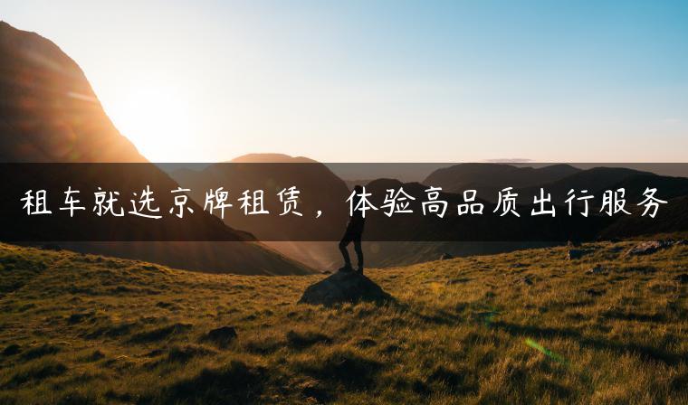 租车就选京牌租赁，体验高品质出行服务