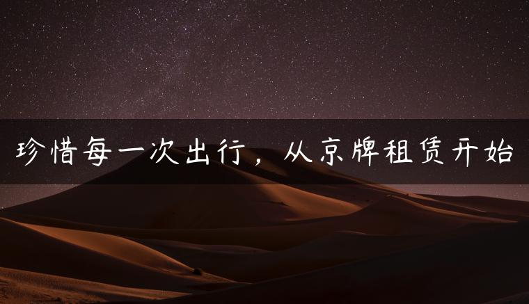 珍惜每一次出行，从京牌租赁开始