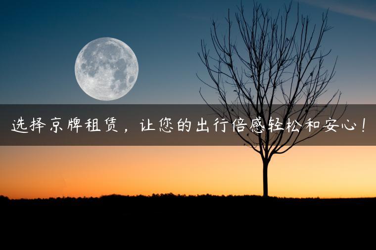 选择京牌租赁，让您的出行倍感轻松和安心！