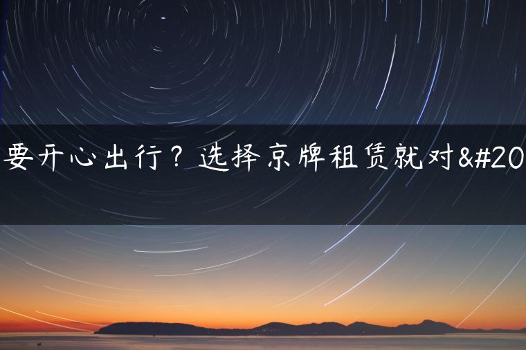 想要开心出行？选择京牌租赁就对了-金牌车友