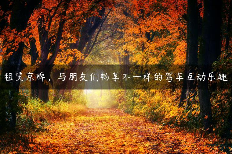 租赁京牌，与朋友们畅享不一样的驾车互动乐趣