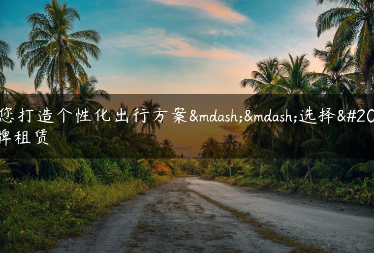 为您打造个性化出行方案——选择京牌租赁