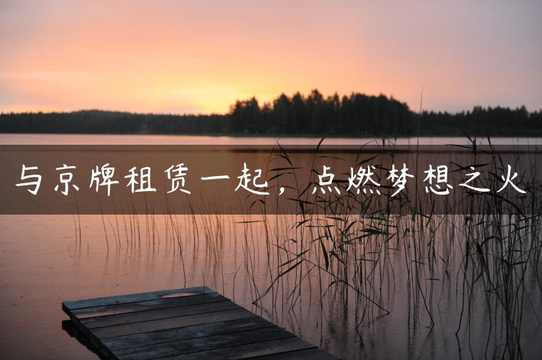 与京牌租赁一起，点燃梦想之火
