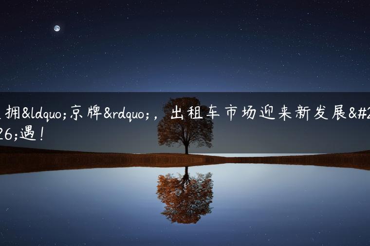 坐拥“京牌”，出租车市场迎来新发展机遇！