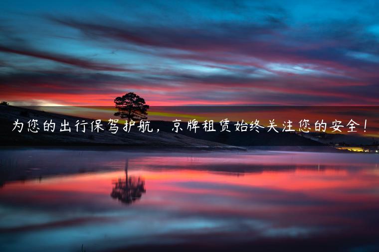 为您的出行保驾护航，京牌租赁始终关注您的安全！