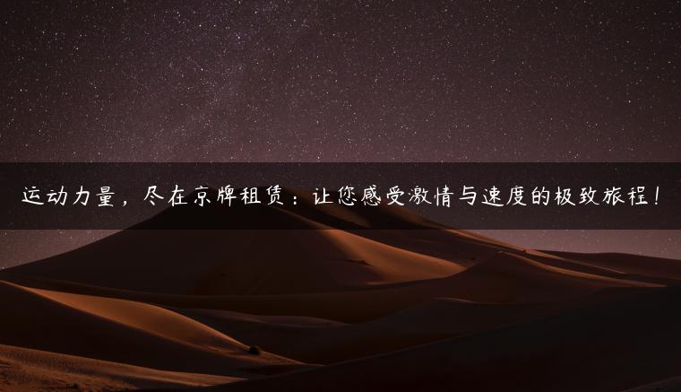 运动力量，尽在京牌租赁：让您感受激情与速度的极致旅程！