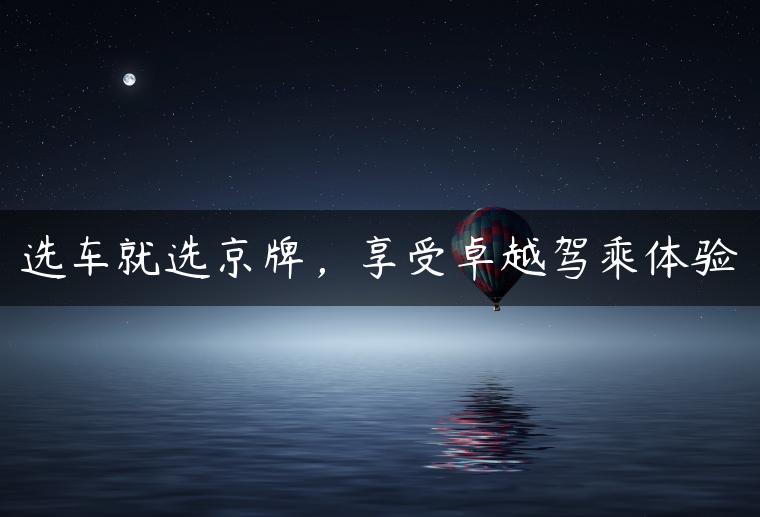 选车就选京牌，享受卓越驾乘体验