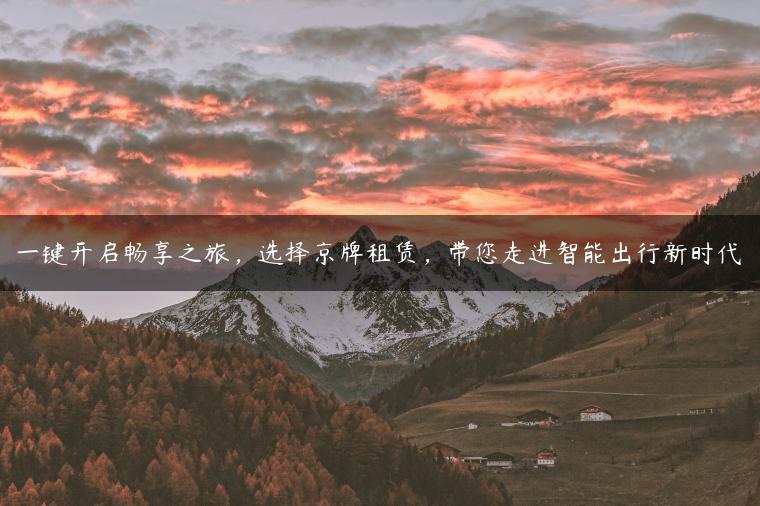 一键开启畅享之旅，选择京牌租赁，带您走进智能出行新时代