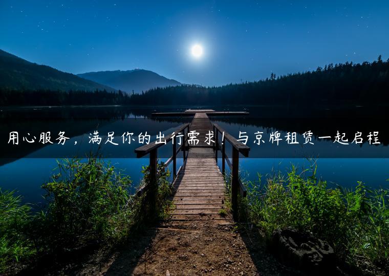 用心服务，满足你的出行需求！与京牌租赁一起启程