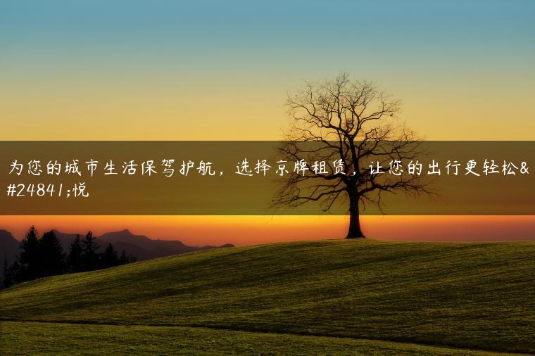 为您的城市生活保驾护航，选择京牌租赁，让您的出行更轻松愉悦