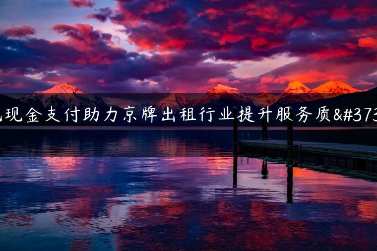 无现金支付助力京牌出租行业提升服务质量