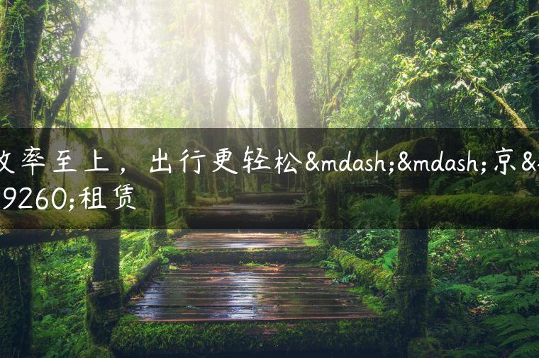 效率至上，出行更轻松——京牌租赁