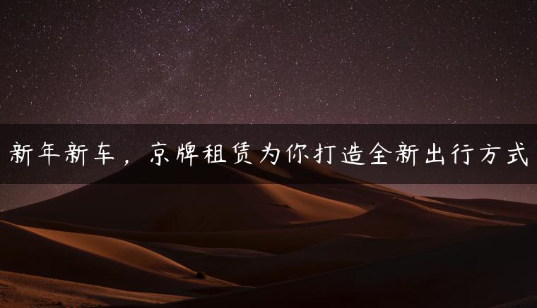 新年新车，京牌租赁为你打造全新出行方式