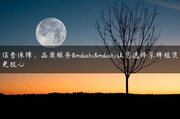 信誉保障，品质服务——让您选择京牌租赁更放心