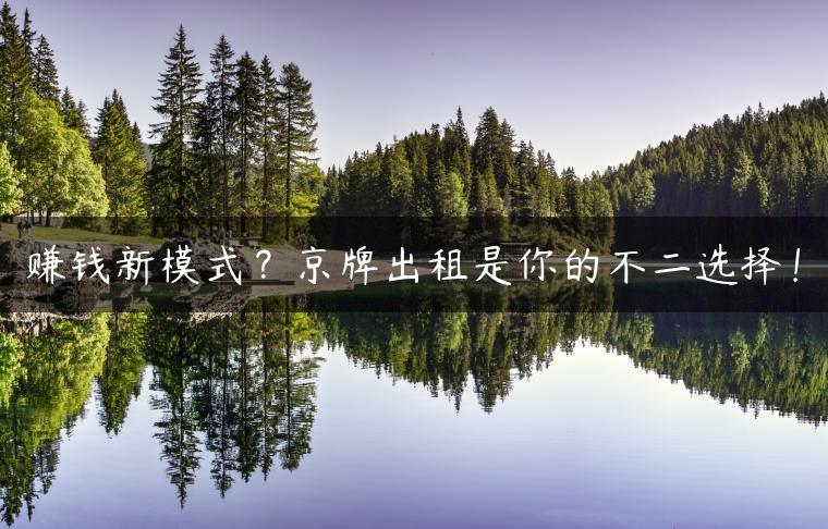 赚钱新模式？京牌出租是你的不二选择！