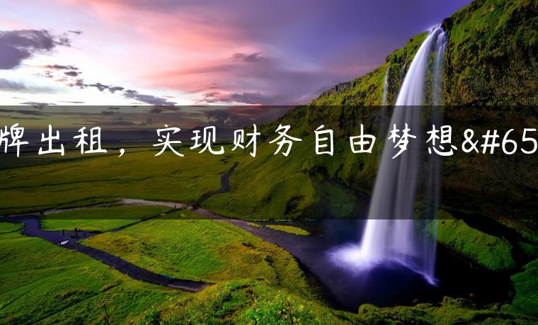 京牌出租，实现财务自由梦想！