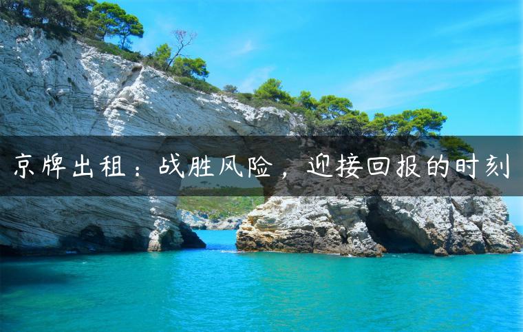 京牌出租：战胜风险，迎接回报的时刻