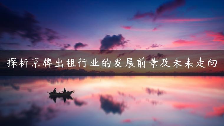 探析京牌出租行业的发展前景及未来走向