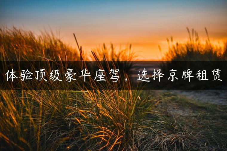 体验顶级豪华座驾，选择京牌租赁