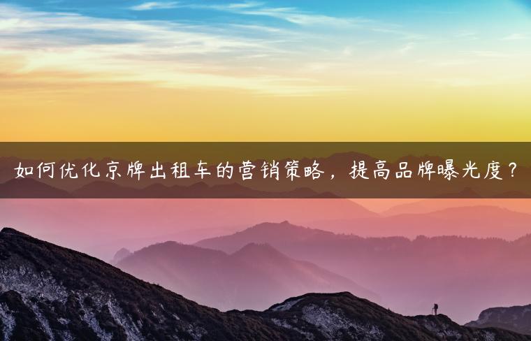 如何优化京牌出租车的营销策略，提高品牌曝光度？