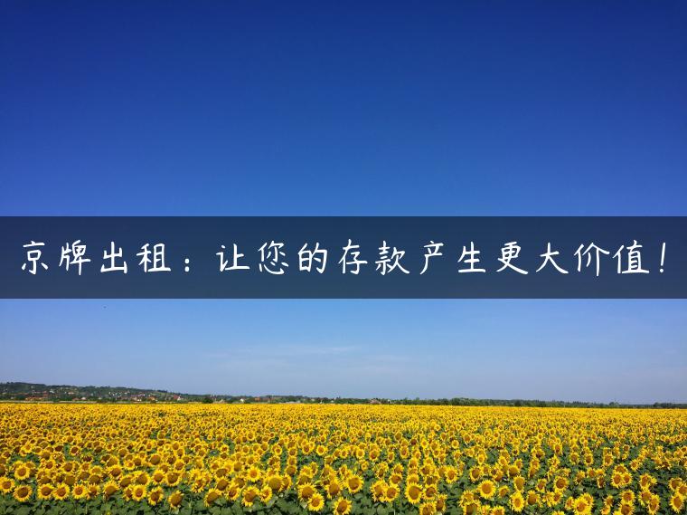 京牌出租：让您的存款产生更大价值！
