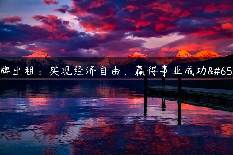 京牌出租：实现经济自由，赢得事业成功！