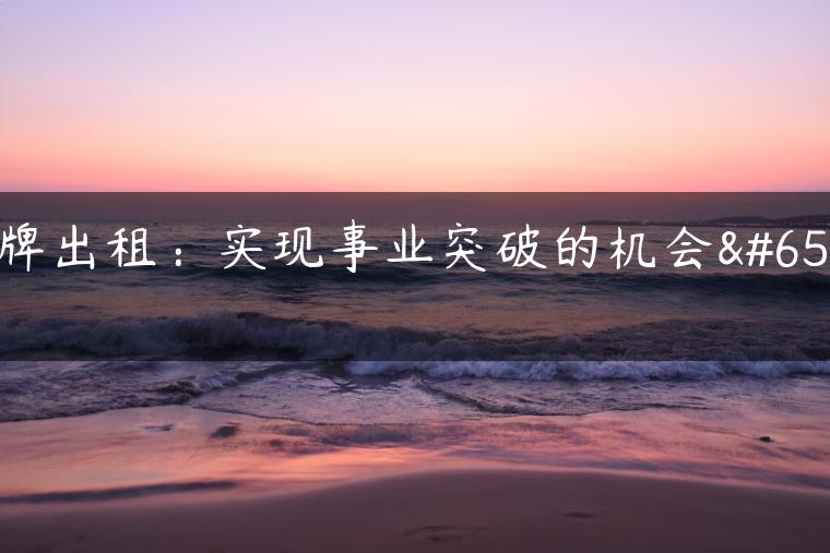 京牌出租：实现事业突破的机会！