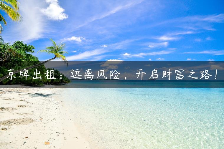 京牌出租：远离风险，开启财富之路！