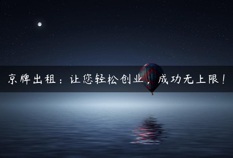 京牌出租：让您轻松创业，成功无上限！