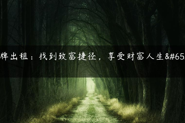 京牌出租：找到致富捷径，享受财富人生！