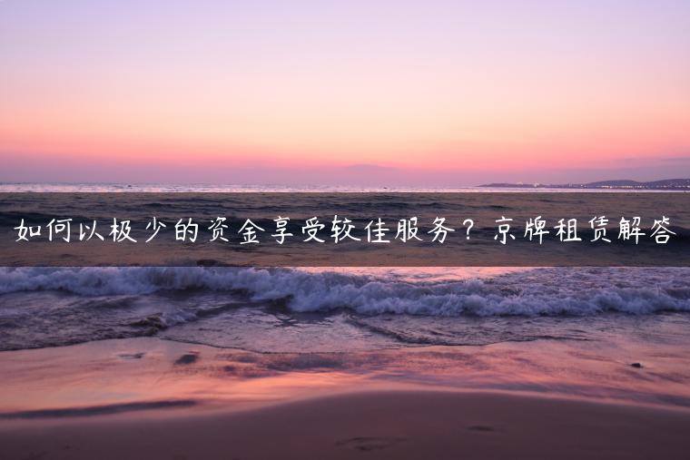 如何以极少的资金享受较佳服务？京牌租赁解答
