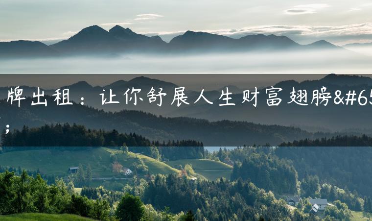 京牌出租：让你舒展人生财富翅膀！