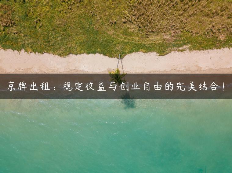 京牌出租：稳定收益与创业自由的完美结合！