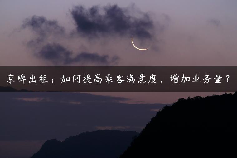 京牌出租：如何提高乘客满意度，增加业务量？
