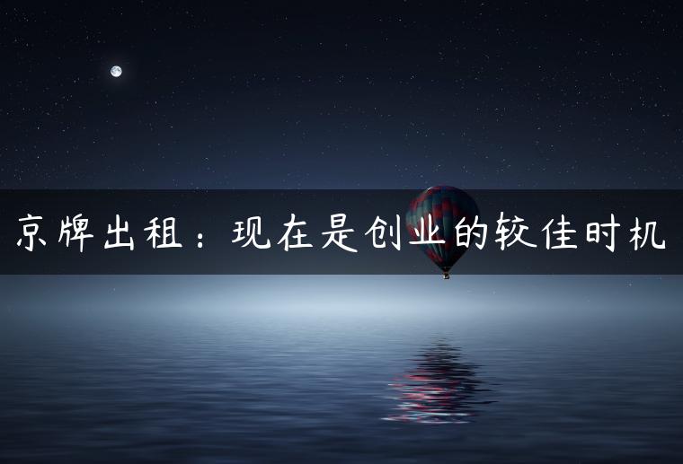京牌出租：现在是创业的较佳时机