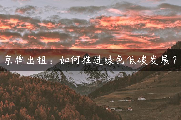 京牌出租：如何推进绿色低碳发展？