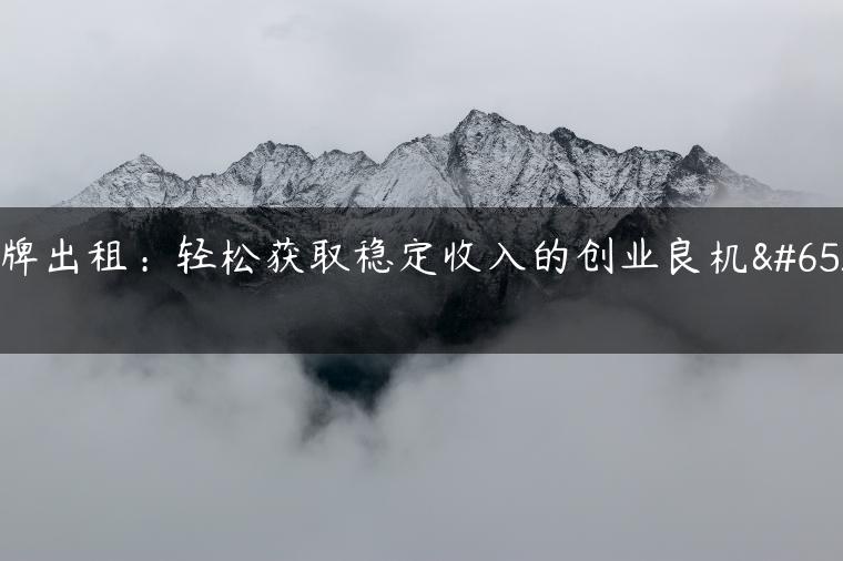 京牌出租：轻松获取稳定收入的创业良机！
