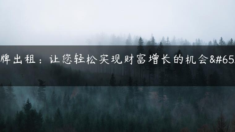 京牌出租：让您轻松实现财富增长的机会！