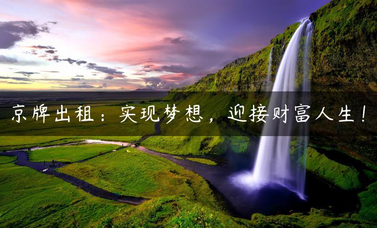 京牌出租：实现梦想，迎接财富人生！
