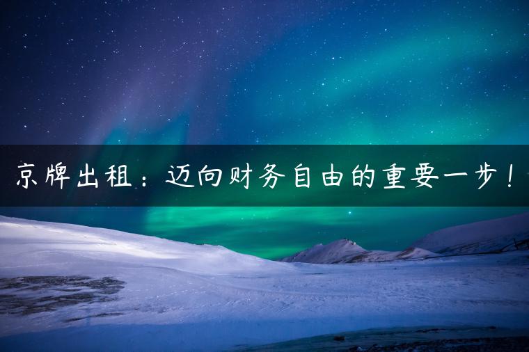 京牌出租：迈向财务自由的重要一步！