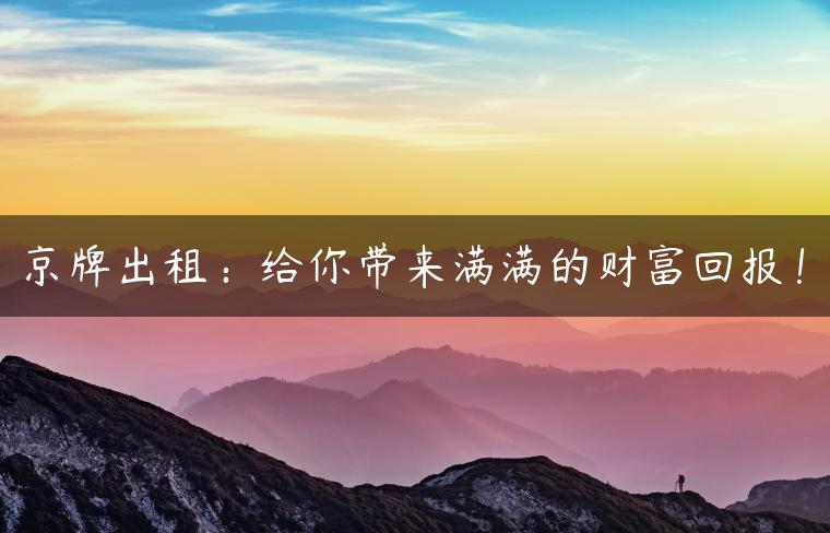 京牌出租：给你带来满满的财富回报！