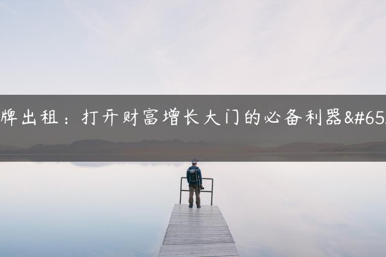 京牌出租：打开财富增长大门的必备利器！