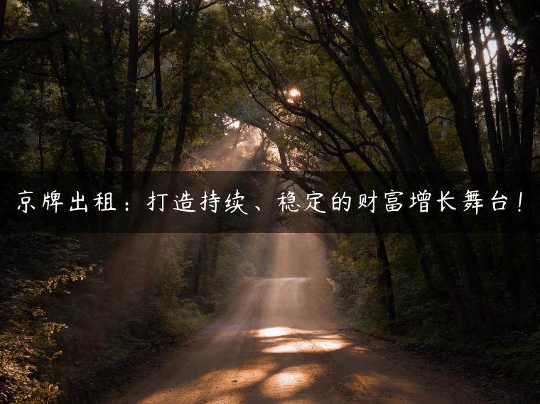 京牌出租：打造持续、稳定的财富增长舞台！