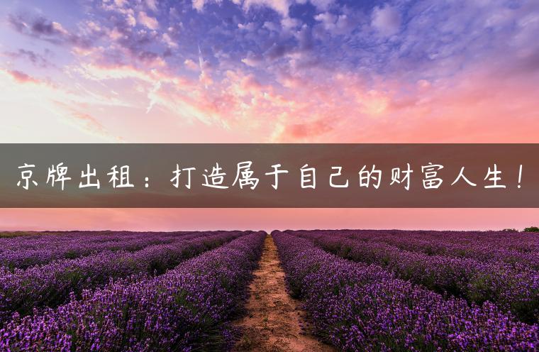 京牌出租：打造属于自己的财富人生！