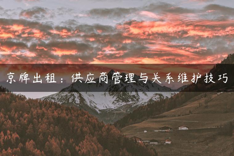 京牌出租：供应商管理与关系维护技巧