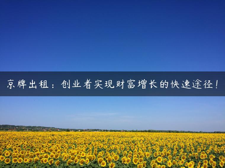 京牌出租：创业者实现财富增长的快速途径！
