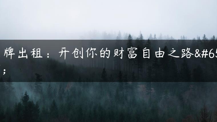 京牌出租：开创你的财富自由之路！