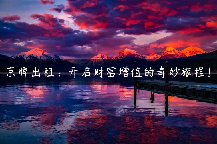 京牌出租：开启财富增值的奇妙旅程！