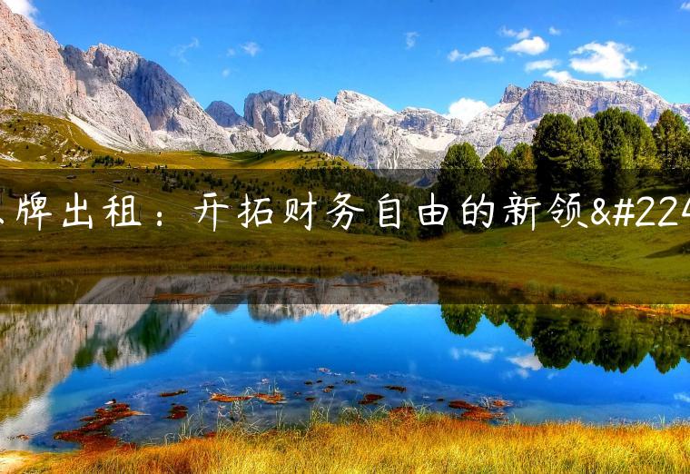 京牌出租：开拓财务自由的新领域-金牌车友