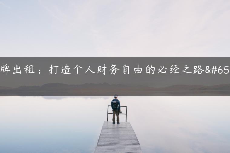 京牌出租：打造个人财务自由的必经之路！-金牌车友